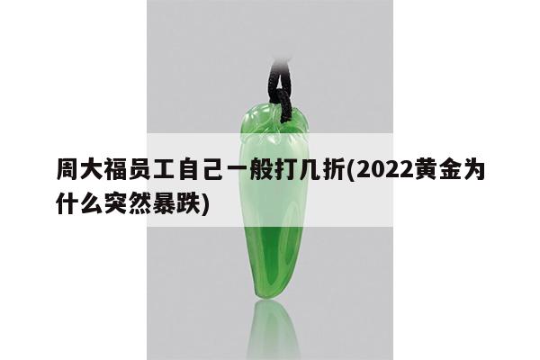 周大福员工自己一般打几折(2022黄金为什么突然暴跌)