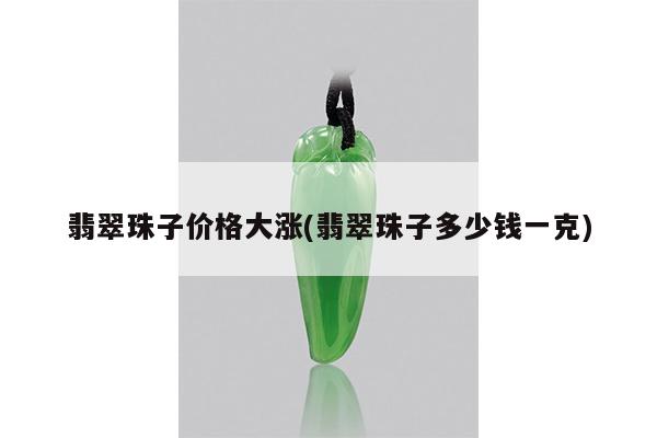 翡翠珠子价格大涨(翡翠珠子多少钱一克)