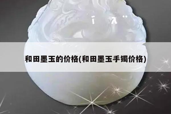 和田墨玉的价格(和田墨玉手镯价格)