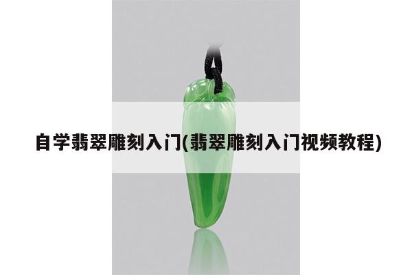 自学翡翠雕刻入门(翡翠雕刻入门视频教程)
