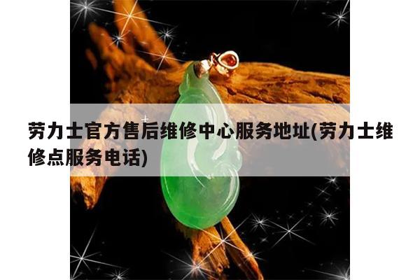 劳力士官方售后维修中心服务地址(劳力士维修点服务电话)