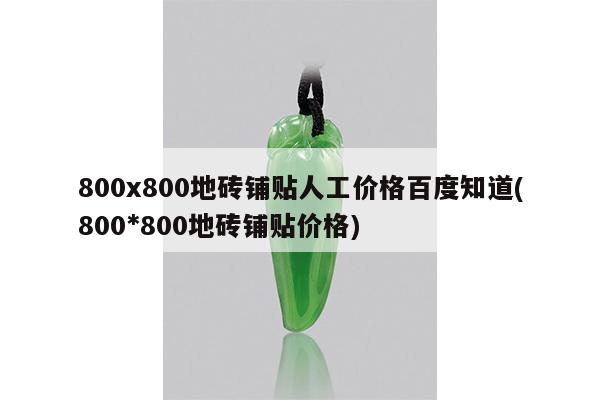 800x800地砖铺贴人工价格百度知道(800*800地砖铺贴价格)