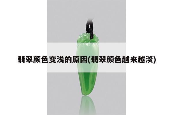 翡翠颜色变浅的原因(翡翠颜色越来越淡)