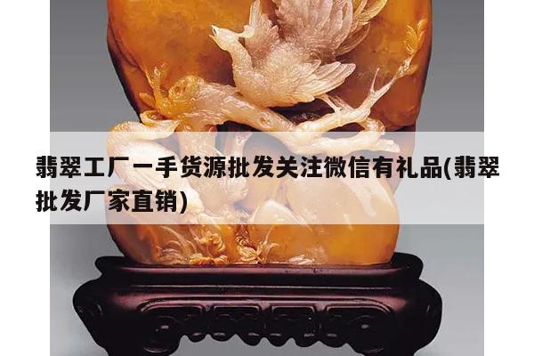翡翠工厂一手货源批发关注微信有礼品(翡翠批发厂家直销)