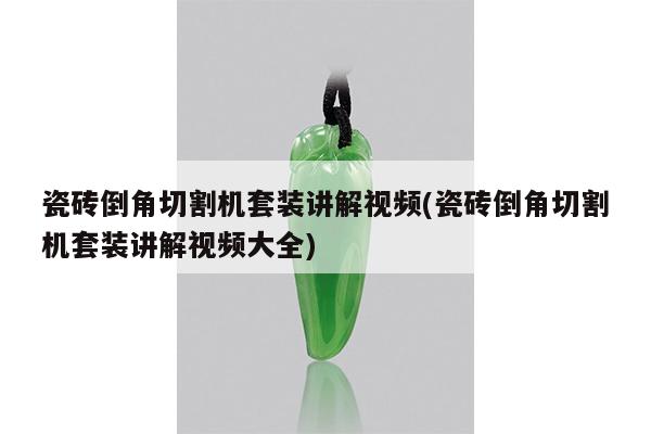 瓷砖倒角切割机套装讲解视频(瓷砖倒角切割机套装讲解视频大全)