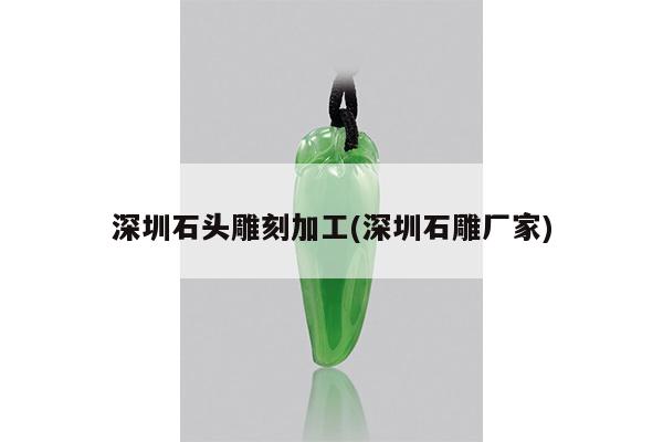 深圳石头雕刻加工(深圳石雕厂家)