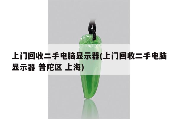 上门回收二手电脑显示器(上门回收二手电脑显示器 普陀区 上海)