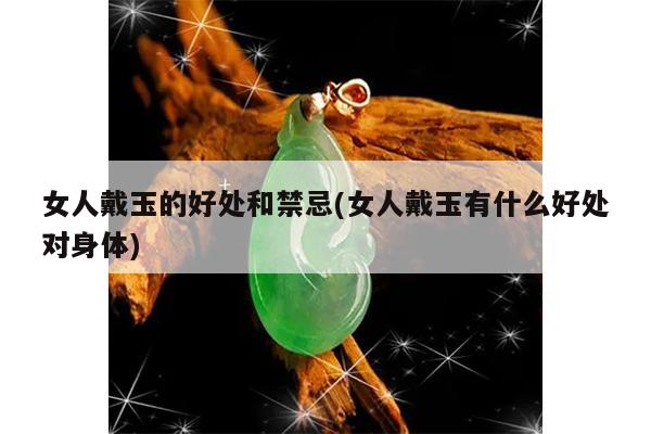 女人戴玉的好处和禁忌(女人戴玉有什么好处对身体)