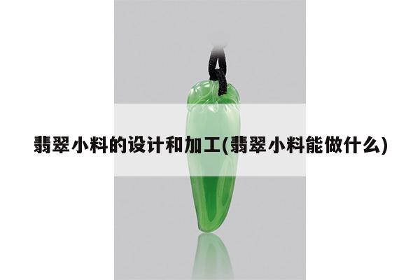 翡翠小料的设计和加工(翡翠小料能做什么)
