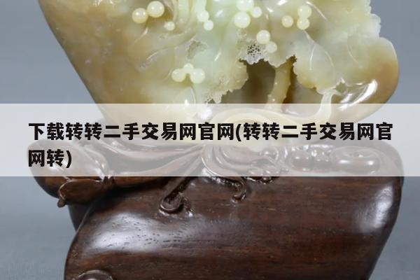 下载转转二手交易网官网(转转二手交易网官网转)