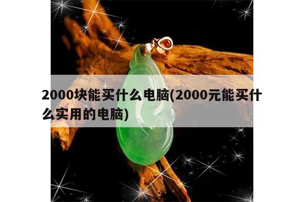 2000块能买什么电脑(2000元能买什么实用的电脑)