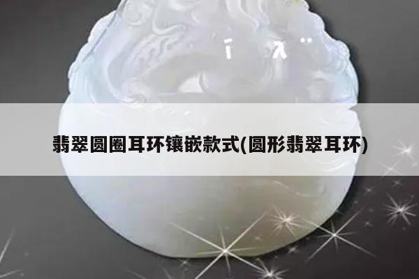 翡翠圆圈耳环镶嵌款式(圆形翡翠耳环)