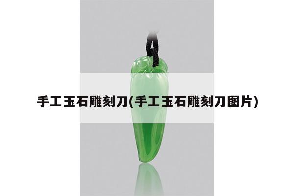手工玉石雕刻刀(手工玉石雕刻刀图片)