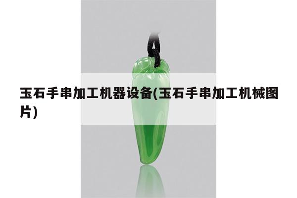 玉石手串加工机器设备(玉石手串加工机械图片)