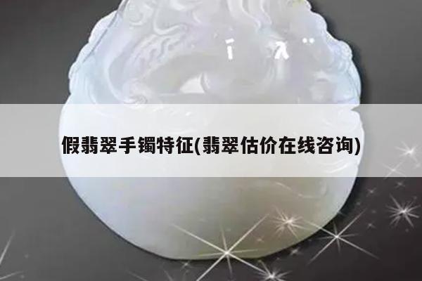 假翡翠手镯特征(翡翠估价在线咨询)