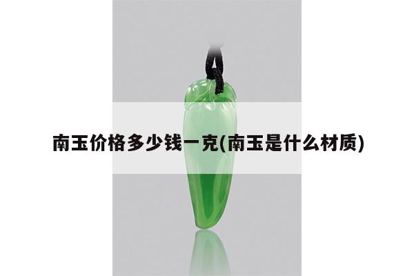 南玉价格多少钱一克(南玉是什么材质)