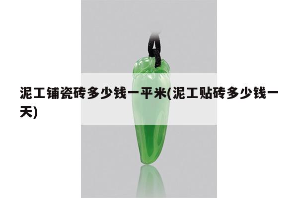 泥工铺瓷砖多少钱一平米(泥工贴砖多少钱一天)