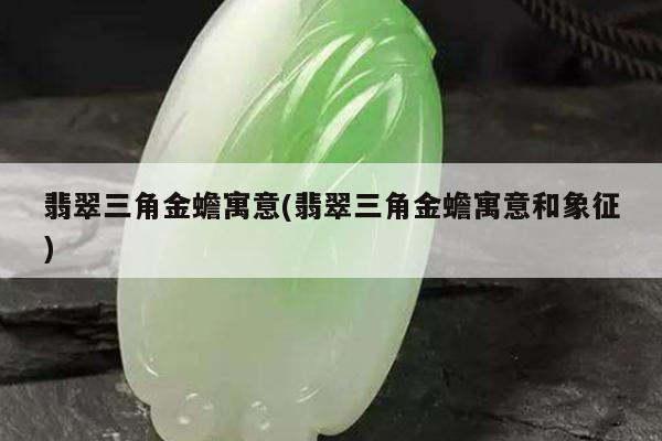 翡翠三角金蟾寓意(翡翠三角金蟾寓意和象征)
