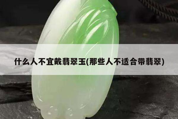 什么人不宜戴翡翠玉(那些人不适合带翡翠)