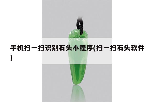 手机扫一扫识别石头小程序(扫一扫石头软件)