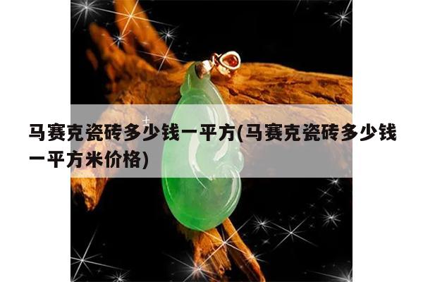 马赛克瓷砖多少钱一平方(马赛克瓷砖多少钱一平方米价格)