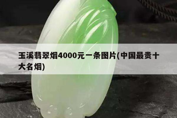 玉溪翡翠烟4000元一条图片(中国最贵十大名烟)