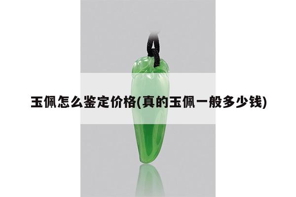 玉佩怎么鉴定价格(真的玉佩一般多少钱)