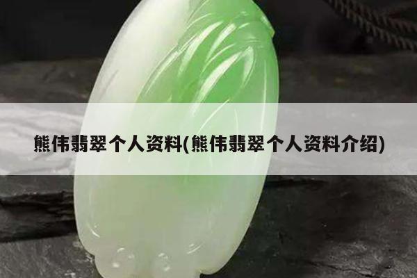 熊伟翡翠个人资料(熊伟翡翠个人资料介绍)