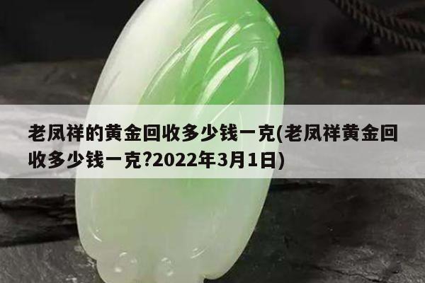 老凤祥的黄金回收多少钱一克(老凤祥黄金回收多少钱一克?2022年3月1日)
