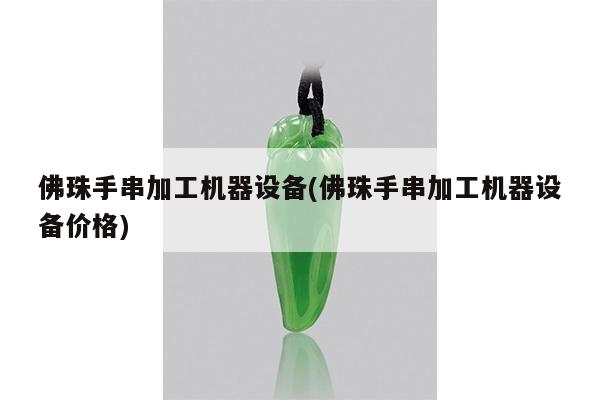 佛珠手串加工机器设备(佛珠手串加工机器设备价格)