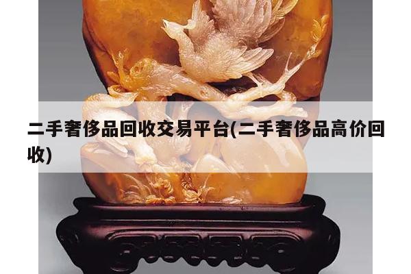 二手奢侈品回收交易平台(二手奢侈品高价回收)