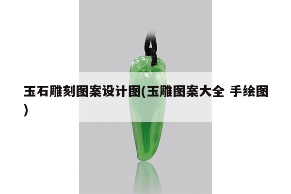 玉石雕刻图案设计图(玉雕图案大全 手绘图)
