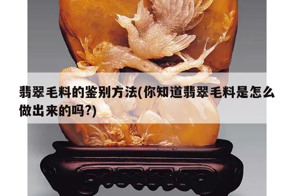 翡翠毛料的鉴别方法(你知道翡翠毛料是怎么做出来的吗?)