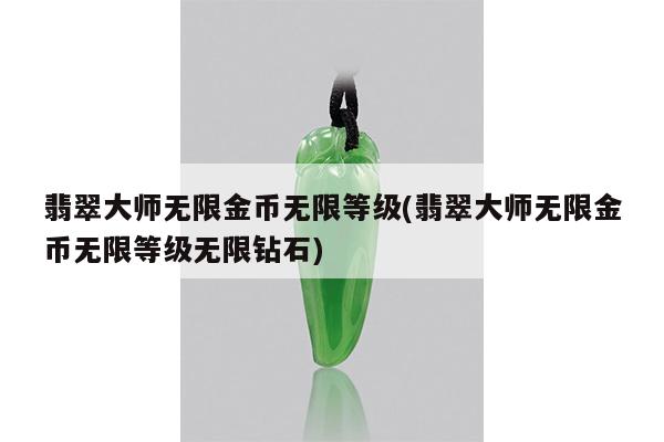 翡翠大师无限金币无限等级(翡翠大师无限金币无限等级无限钻石)