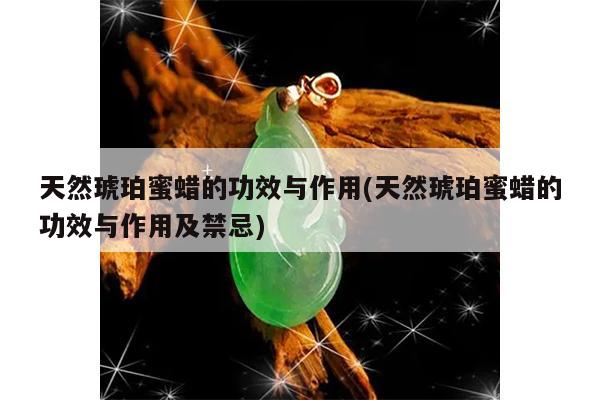 天然琥珀蜜蜡的功效与作用(天然琥珀蜜蜡的功效与作用及禁忌)