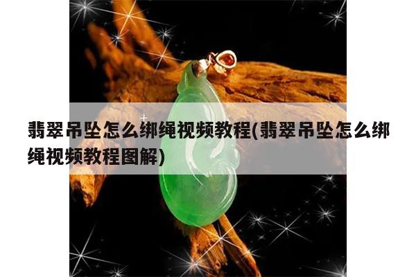 翡翠吊坠怎么绑绳视频教程(翡翠吊坠怎么绑绳视频教程图解)