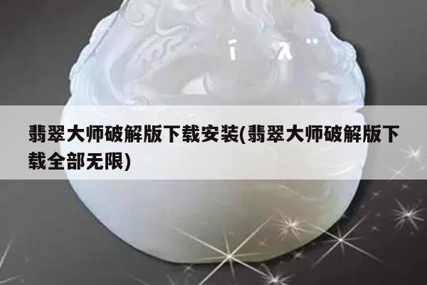 翡翠大师破解版下载安装(翡翠大师破解版下载全部无限)