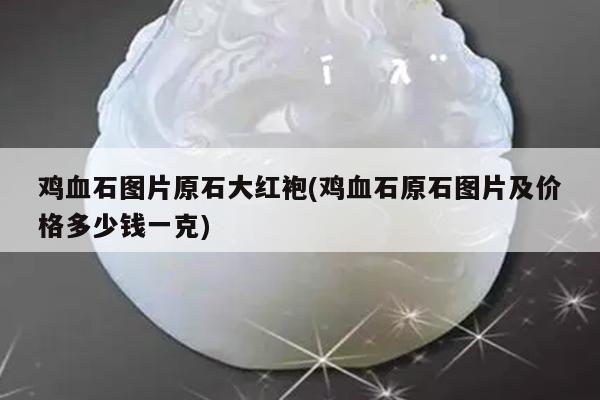 鸡血石图片原石大红袍(鸡血石原石图片及价格多少钱一克)