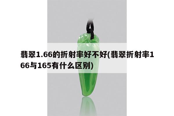 翡翠1.66的折射率好不好(翡翠折射率166与165有什么区别)