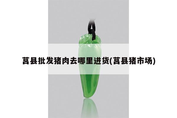 莒县批发猪肉去哪里进货(莒县猪市场)