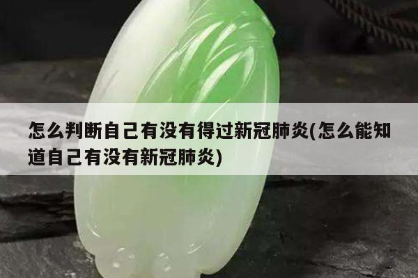 怎么判断自己有没有得过新冠肺炎(怎么能知道自己有没有新冠肺炎)