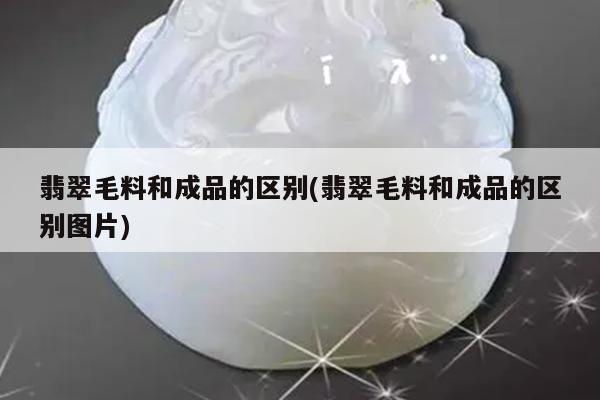 翡翠毛料和成品的区别(翡翠毛料和成品的区别图片)