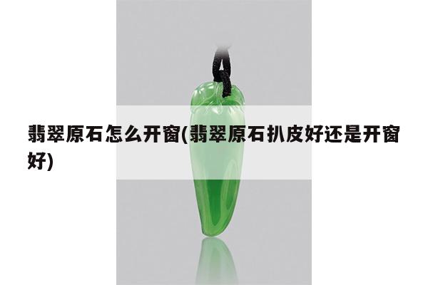 翡翠原石怎么开窗(翡翠原石扒皮好还是开窗好)