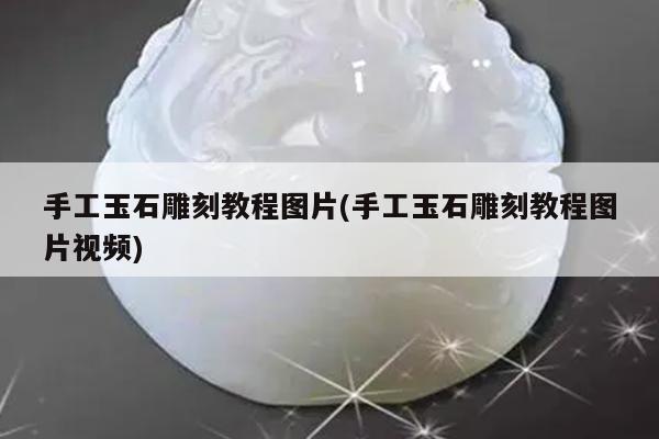 手工玉石雕刻教程图片(手工玉石雕刻教程图片视频)