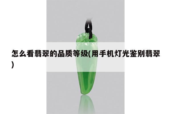 怎么看翡翠的品质等级(用手机灯光鉴别翡翠)