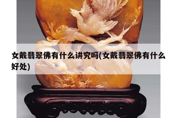 女戴翡翠佛有什么讲究吗(女戴翡翠佛有什么好处)