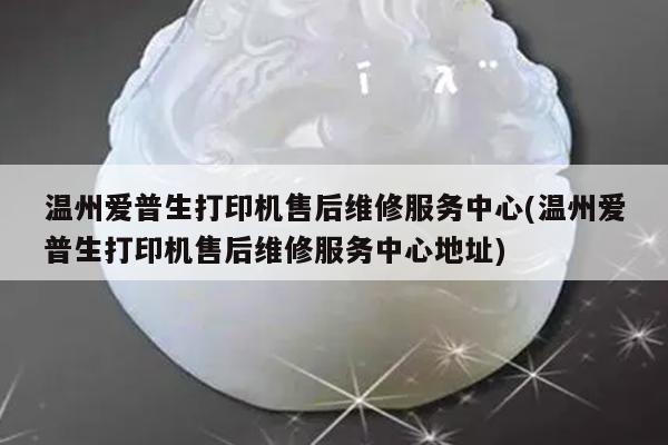温州爱普生打印机售后维修服务中心(温州爱普生打印机售后维修服务中心地址)