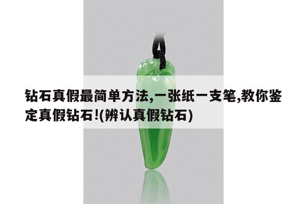 钻石真假最简单方法,一张纸一支笔,教你鉴定真假钻石!(辨认真假钻石)