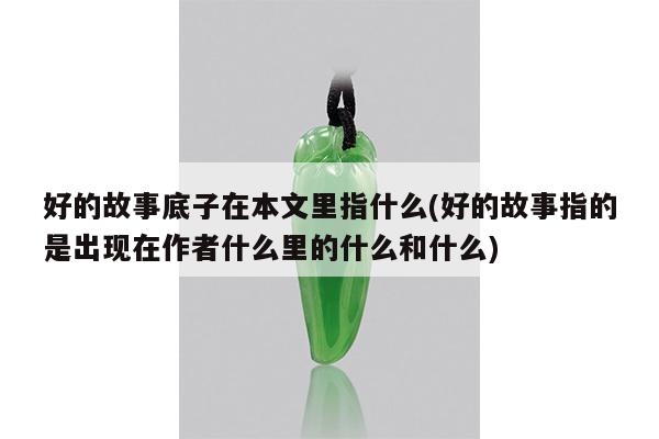 好的故事底子在本文里指什么(好的故事指的是出现在作者什么里的什么和什么)
