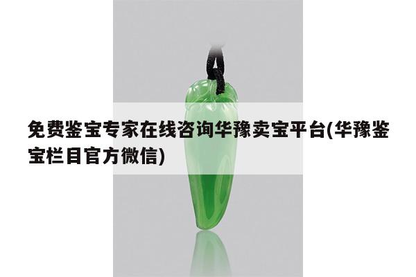 免费鉴宝专家在线咨询华豫卖宝平台(华豫鉴宝栏目官方微信)